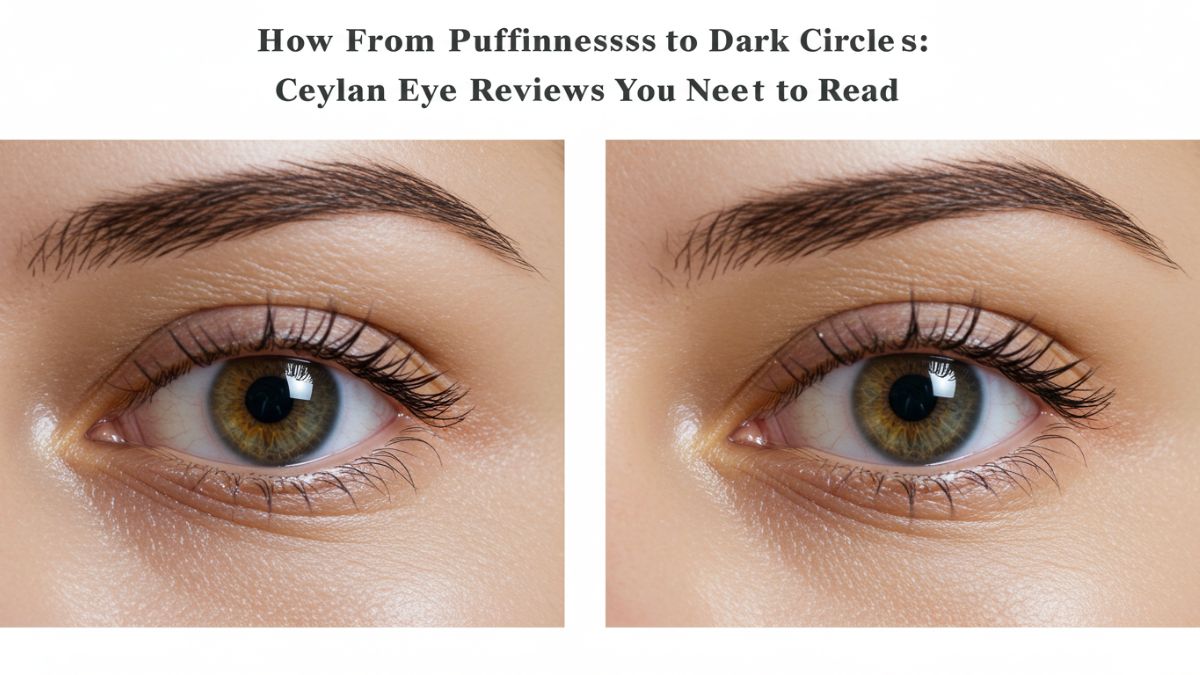 From Puffiness to Dark Circles: Ceylan Eye Cream Reviews You Need to Read